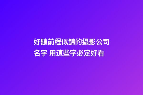 好聽前程似錦的攝影公司名字 用這些字必定好看-第1張-公司起名-玄機派